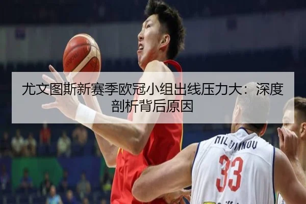 尤文图斯新赛季欧冠小组出线压力大：深度剖析背后原因