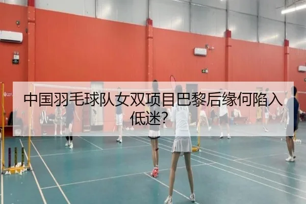 中国羽毛球队女双项目巴黎后缘何陷入低迷？